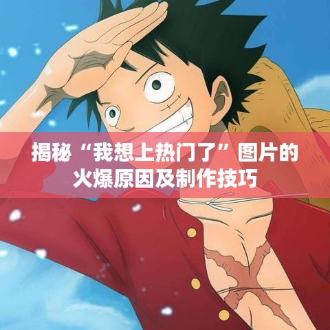 揭秘“我想上热门了”图片的火爆原因及制作技巧