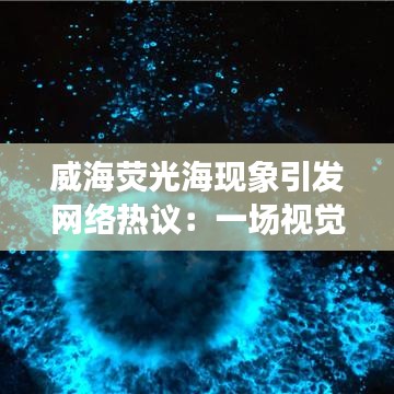 威海荧光海现象引发网络热议：一场视觉盛宴的背后