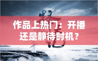 作品上热门：开播还是静待时机？