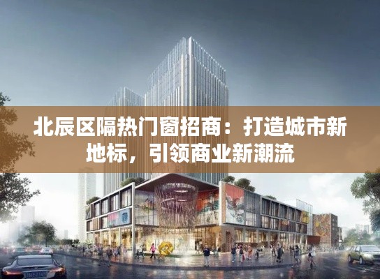 北辰区隔热门窗招商：打造城市新地标，引领商业新潮流