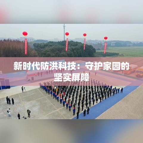 新时代防洪科技：守护家园的坚实屏障