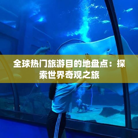 全球热门旅游目的地盘点：探索世界奇观之旅