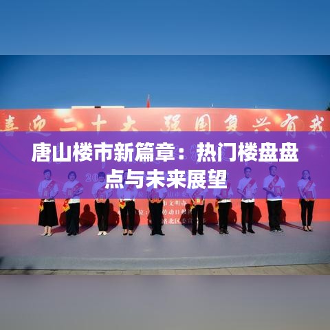 唐山楼市新篇章：热门楼盘盘点与未来展望