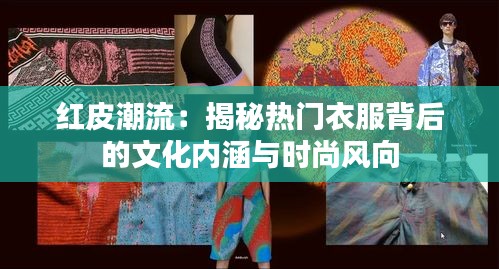 红皮潮流：揭秘热门衣服背后的文化内涵与时尚风向