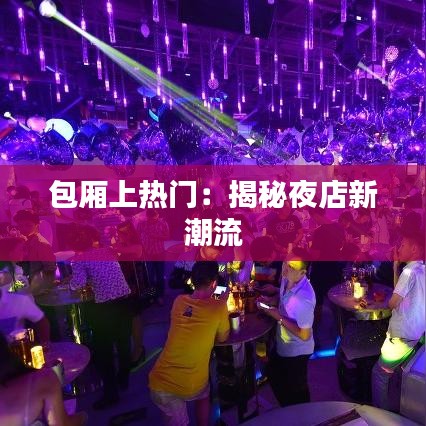 包厢上热门：揭秘夜店新潮流