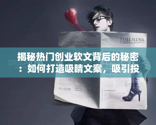 揭秘热门创业软文背后的秘密：如何打造吸睛文案，吸引投资目光