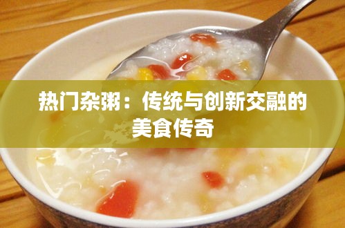 热门杂粥：传统与创新交融的美食传奇