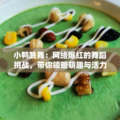 小鸭跳舞：网络爆红的舞蹈挑战，带你领略萌趣与活力