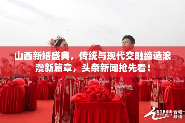 山西新婚盛典，传统与现代交融缔造浪漫新篇章，头条新闻抢先看！