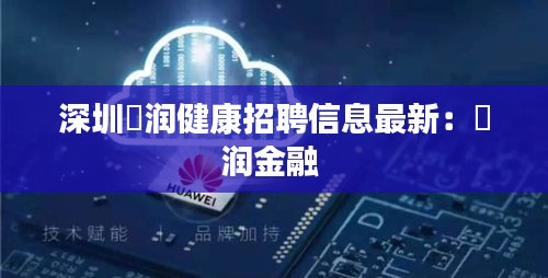 深圳璟润健康招聘信息最新：璟润金融 