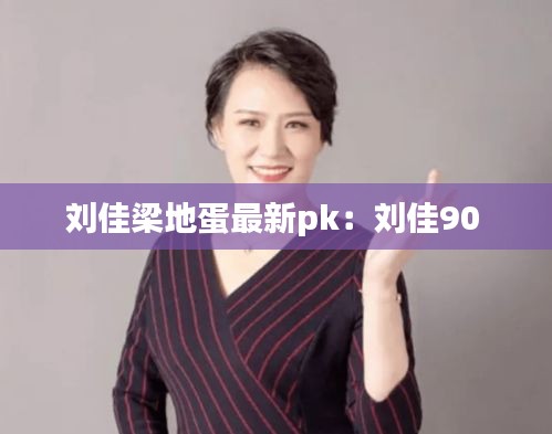 刘佳梁地蛋最新pk：刘佳90 