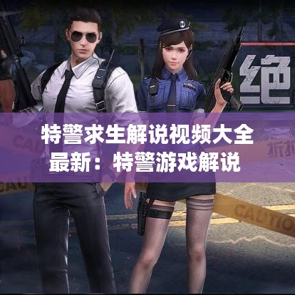 特警求生解说视频大全最新：特警游戏解说 