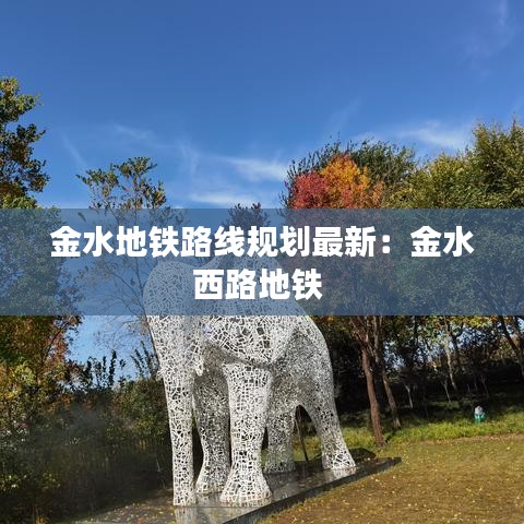 金水地铁路线规划最新：金水西路地铁 