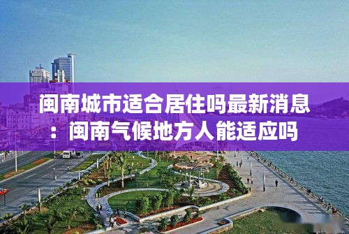 闽南城市适合居住吗最新消息：闽南气候地方人能适应吗 
