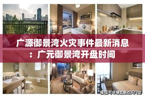 广源御景湾火灾事件最新消息：广元御景湾开盘时间 