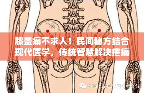 膝盖痛不求人！民间秘方结合现代医学，传统智慧解决疼痛问题！