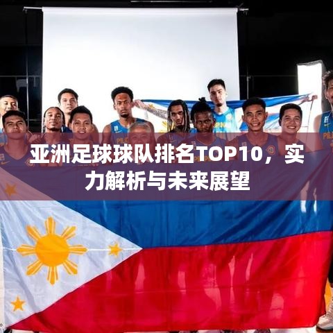 亚洲足球球队排名TOP10，实力解析与未来展望