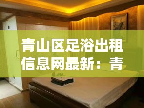 青山区足浴出租信息网最新：青山足浴按摩 