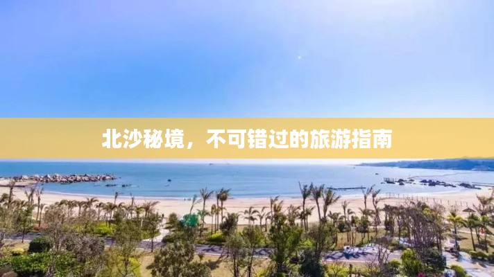 北沙秘境，不可错过的旅游指南