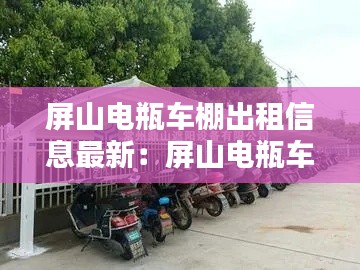 屏山电瓶车棚出租信息最新：屏山电瓶车棚出租信息最新版 