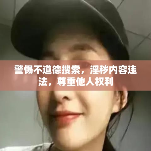 警惕不道德搜索，淫秽内容违法，尊重他人权利