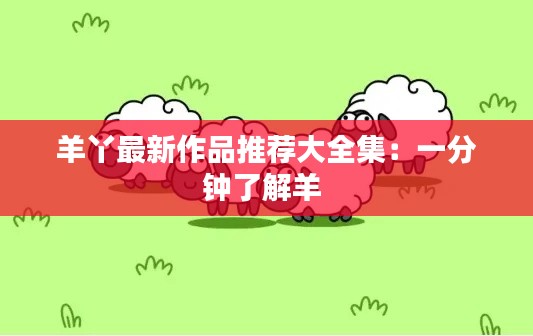 羊丫最新作品推荐大全集：一分钟了解羊 