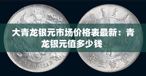 大青龙银元市场价格表最新：青龙银元值多少钱 