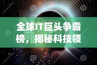 全球IT巨头争霸榜，揭秘科技领域顶尖力量探索之旅