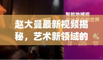 赵大曼最新视频揭秘，艺术新领域的探索之旅