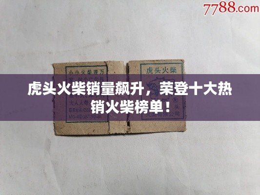 虎头火柴销量飙升，荣登十大热销火柴榜单！