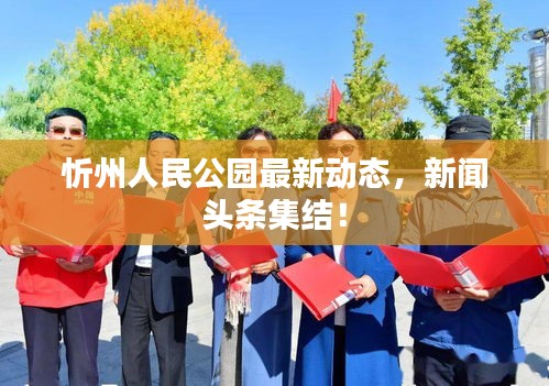 忻州人民公园最新动态，新闻头条集结！