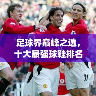 足球界巅峰之选，十大最强球鞋排名榜单