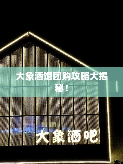 大象酒馆团购攻略大揭秘！