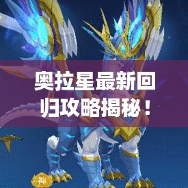 奥拉星最新回归攻略揭秘！助你轻松回归游戏世界！