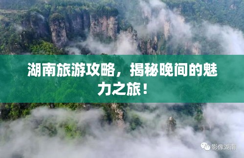 湖南旅游攻略，揭秘晚间的魅力之旅！