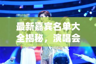 最新嘉宾名单大全揭秘，演唱会盛宴，谁在其中尽情演唱？