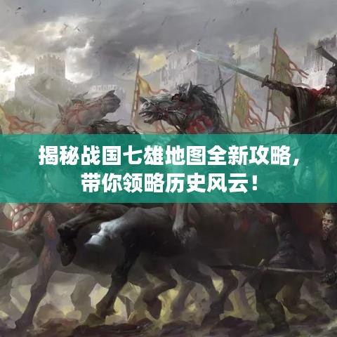 揭秘战国七雄地图全新攻略，带你领略历史风云！