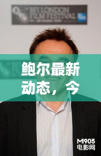 鲍尔最新动态，今日消息一览