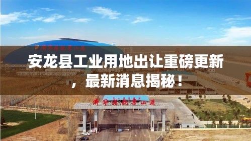 安龙县工业用地出让重磅更新，最新消息揭秘！