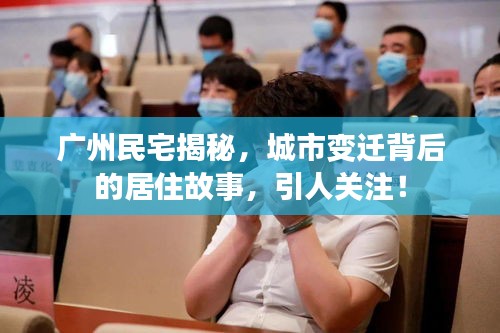 广州民宅揭秘，城市变迁背后的居住故事，引人关注！