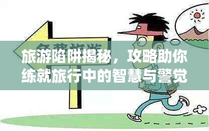旅游陷阱揭秘，攻略助你练就旅行中的智慧与警觉！
