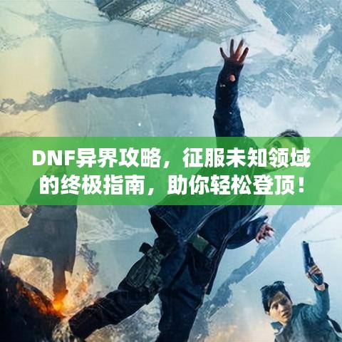 DNF异界攻略，征服未知领域的终极指南，助你轻松登顶！