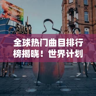 全球热门曲目排行榜揭晓！世界计划音乐榜单出炉！