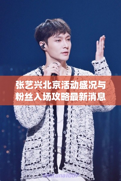 张艺兴北京活动盛况与粉丝入场攻略最新消息