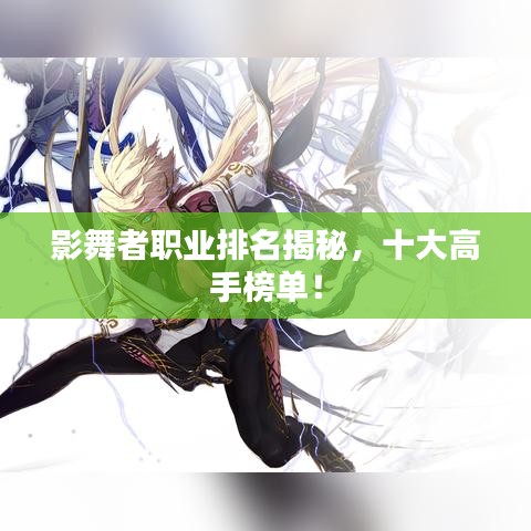 影舞者职业排名揭秘，十大高手榜单！