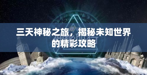 三天神秘之旅，揭秘未知世界的精彩攻略