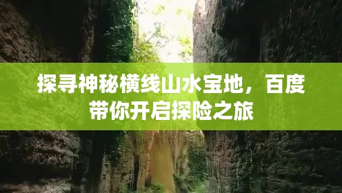 探寻神秘横线山水宝地，百度带你开启探险之旅