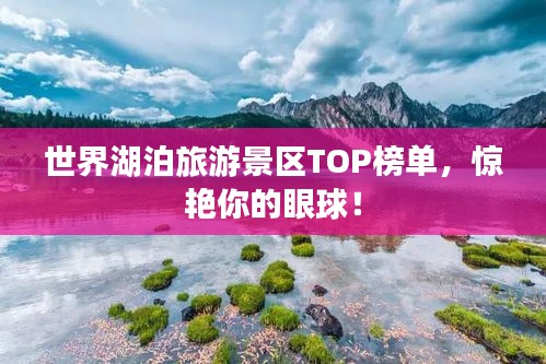 世界湖泊旅游景区TOP榜单，惊艳你的眼球！