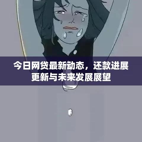 今日网贷最新动态，还款进展更新与未来发展展望