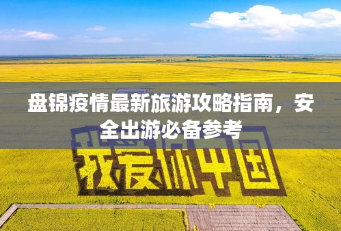 盘锦疫情最新旅游攻略指南，安全出游必备参考
